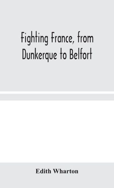 Fighting France, from Dunkerque to Belfort - Edith Wharton - Kirjat - Alpha Edition - 9789354044861 - keskiviikko 19. elokuuta 2020