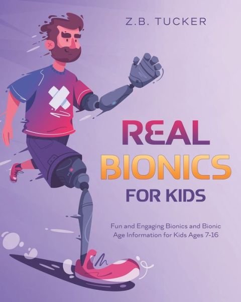 Real Bionics For Kids: Fun and Engaging Bionics and Bionic Age Information for Kids Ages 7-16 - Z B Tucker - Books - Independently Published - 9798439176861 - March 27, 2022