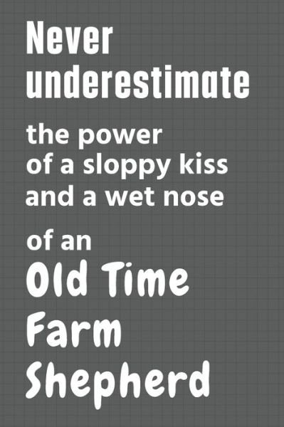 Cover for Wowpooch Press · Never underestimate the power of a sloppy kiss and a wet nose of an Old Time Farm Shepherd (Paperback Book) (2020)