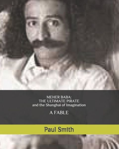 Meher Baba: THE ULTIMATE PIRATE (and the Shanghai of Imagination): A FABLE - Paul Smith - Bücher - Independently Published - 9798676364861 - 18. August 2020