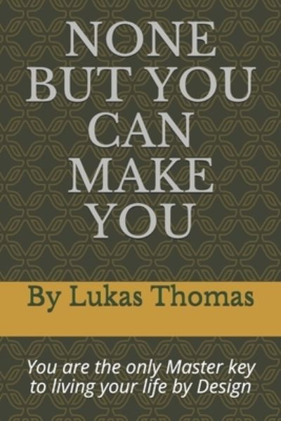 Cover for Lukas Nghilukilwa Thomas · None But You Can Make You: You are the only Master key to living your life by Design (Paperback Book) (2021)