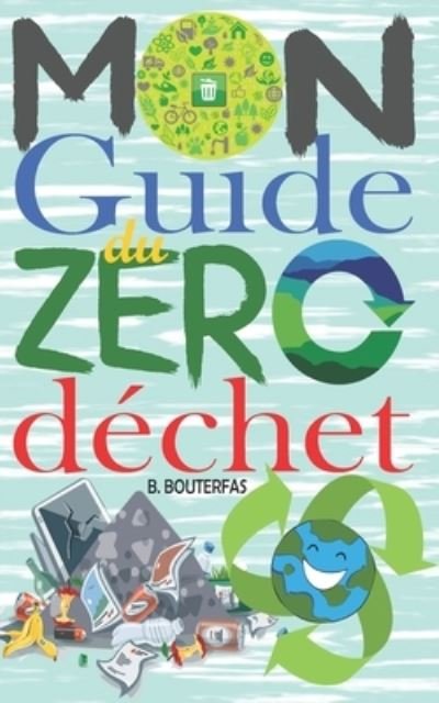 Cover for B Bouterfas · Mon guide du zero dechet: +100 astuces et conseils pour reduire les dechets dans votre vie quotidienne et avoir un impact positif sur la planete sans changer vos habitudes ! (Livre Zero Dechet) (Paperback Bog) (2021)