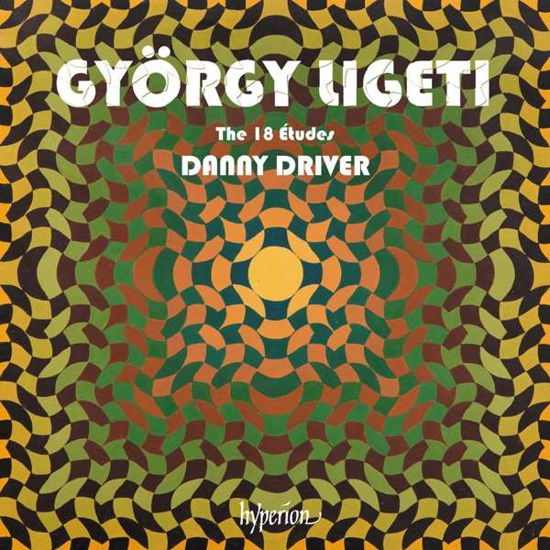 Gyorgy Ligeti: The 18 Etudes - Danny Driver - Musiikki - HYPERION RECORDS - 0034571282862 - perjantai 5. maaliskuuta 2021