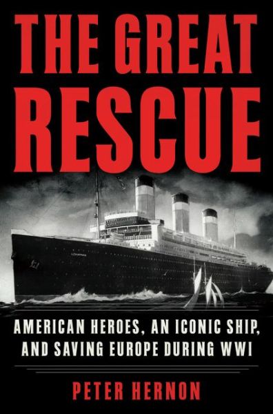 Cover for Peter Hernon · The Great Rescue: American Heroes, an Iconic Ship, and the Race to Save Europe in WWI (Hardcover Book) (2017)