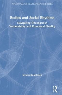 Cover for Knoblauch, Steven (New York University, USA) · Bodies and Social Rhythms: Navigating Unconscious Vulnerability and Emotional Fluidity - Psychoanalysis in a New Key Book Series (Innbunden bok) (2020)