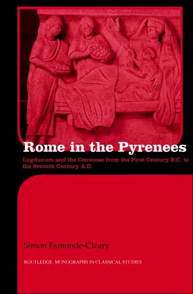 Cover for Esmonde-Cleary, Simon (University of Birmingham, UK) · Rome in the Pyrenees: Lugdunum and the Convenae from the first century B.C. to the seventh century A.D. - Routledge Monographs in Classical Studies (Hardcover Book) (2007)