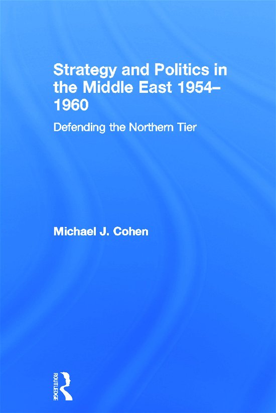 Cover for Michael Cohen · Strategy and Politics in the Middle East, 1954-1960: Defending the Northern Tier (Pocketbok) (2012)