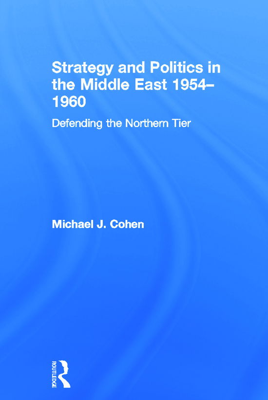 Cover for Michael Cohen · Strategy and Politics in the Middle East, 1954-1960: Defending the Northern Tier (Paperback Book) (2012)