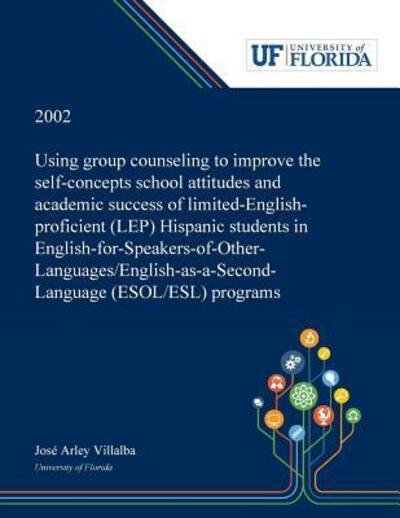 Cover for José Villalba · Using Group Counseling to Improve the Self-concepts School Attitudes and Academic Success of Limited-English-proficient  Hispanic Students in ...  Programs (Paperback Book) (2018)