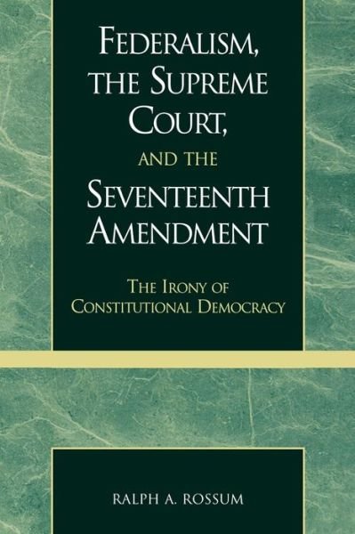 Cover for Ralph A. Rossum · Federalism, the Supreme Court, and the Seventeenth Amendment: The Irony of Constitutional Democracy (Paperback Book) (2001)