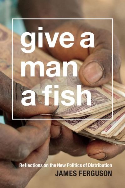 Cover for James Ferguson · Give a Man a Fish: Reflections on the New Politics of Distribution - The Lewis Henry Morgan Lectures (Paperback Bog) (2015)