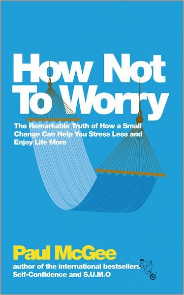 How Not To Worry: The Remarkable Truth of How a Small Change Can Help You Stress Less and Enjoy Life More - McGee, Paul (Paul McGee Associates, UK) - Libros - John Wiley and Sons Ltd - 9780857082862 - 3 de abril de 2012