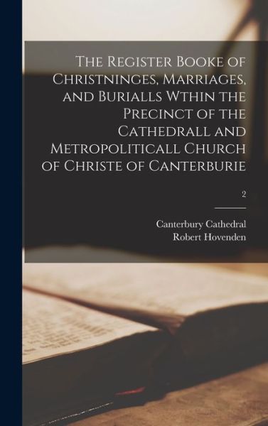 Cover for Robert 1830-1908 Hovenden · The Register Booke of Christninges, Marriages, and Burialls Wthin the Precinct of the Cathedrall and Metropoliticall Church of Christe of Canterburie; 2 (Hardcover Book) (2021)