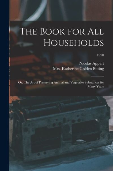 Cover for Nicolas 1749-1841 Appert · The Book for All Households; or, The Art of Preserving Animal and Vegetable Substances for Many Years; 1920 (Paperback Book) (2021)