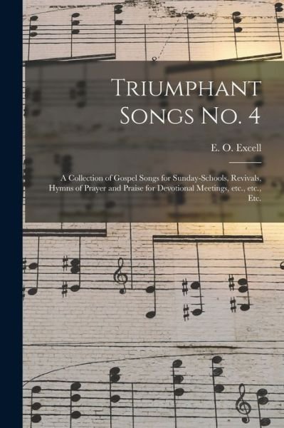 Triumphant Songs No. 4: a Collection of Gospel Songs for Sunday-schools, Revivals, Hymns of Prayer and Praise for Devotional Meetings, Etc., Etc., Etc. - E O (Edwin Othello) 1851-1 Excell - Böcker - Legare Street Press - 9781015001862 - 10 september 2021