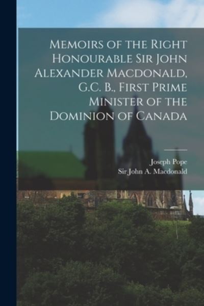 Memoirs of the Right Honourable Sir John Alexander Macdonald, G.C. B., First Prime Minister of the Dominion of Canada [microform] - Joseph 1854-1926 Pope - Livros - Legare Street Press - 9781015197862 - 10 de setembro de 2021