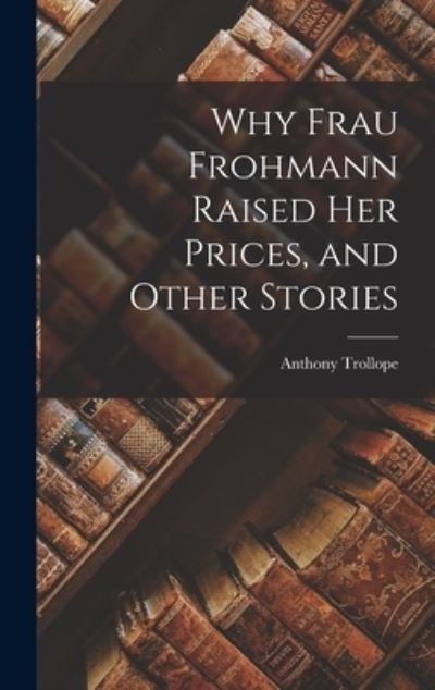 Cover for Anthony Trollope · Why Frau Frohmann Raised Her Prices, and Other Stories (Bog) (2022)