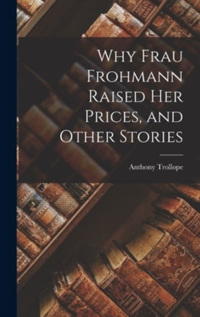 Cover for Anthony Trollope · Why Frau Frohmann Raised Her Prices, and Other Stories (Buch) (2022)