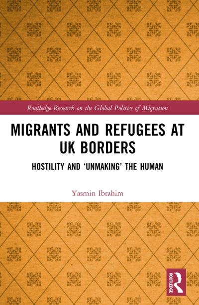 Cover for Yasmin Ibrahim · Migrants and Refugees at UK Borders: Hostility and ‘Unmaking’ the Human - Routledge Research on the Global Politics of Migration (Paperback Book) (2023)