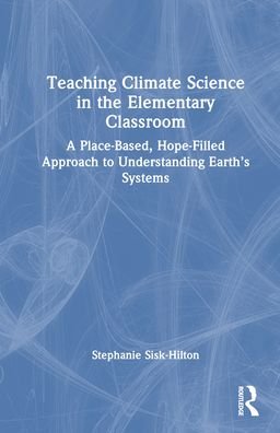 Teaching Climate Science in the Elementary Classroom: A Place-Based, Hope-Filled Approach to Understanding Earth’s Systems - Sisk-Hilton, Stephanie (San Francisco State University, United States of America) - Livres - Taylor & Francis Ltd - 9781032493862 - 19 décembre 2023