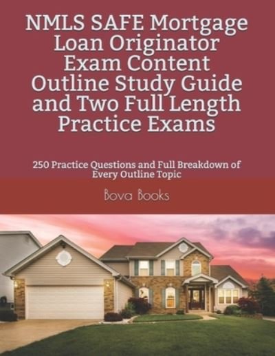 Bova Books LLC · NMLS SAFE Mortgage Loan Originator Exam Content Outline Study Guide and Two Full Length Practice Exams : 250 Practice Questions and Full Breakdown of Every Outline Topic (Paperback Book) (2019)