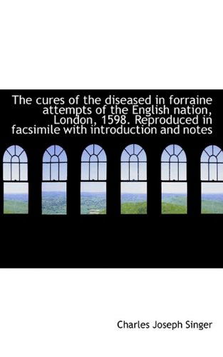 Cover for Charles Joseph Singer · The Cures of the Diseased in Forraine Attempts of the English Nation, London, 1598. Reproduced in Fa (Paperback Book) (2009)