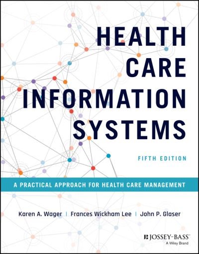 Cover for Wager, Karen A. (Medical University of South Carolina, Department of Health Administration) · Health Care Information Systems: A Practical Approach for Health Care Management (Hardcover Book) (2022)