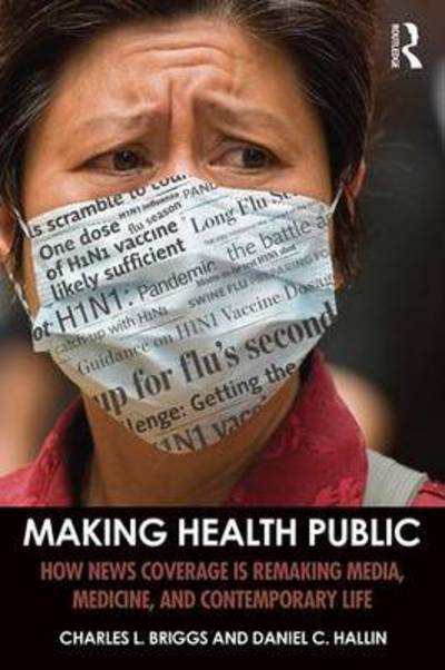 Cover for Briggs, Charles L. (University of California-Berkeley, USA) · Making Health Public: How News Coverage Is Remaking Media, Medicine, and Contemporary Life (Paperback Book) (2016)