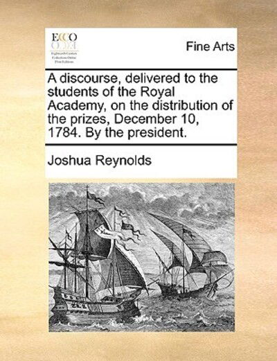 Cover for Joshua Reynolds · A Discourse, Delivered to the Students of the Royal Academy, on the Distribution of the Prizes, December 10, 1784. by the President. (Paperback Book) (2010)