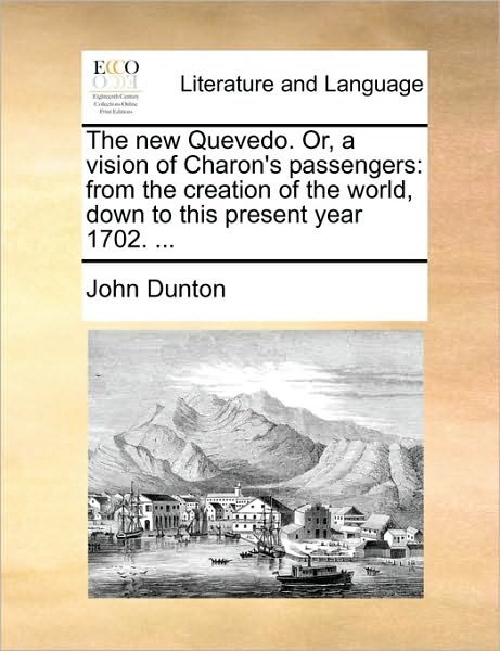The New Quevedo. Or, a Vision of Charon's Passengers: from the Creation of the World, Down to This Present Year 1702. ... - John Dunton - Bücher - Gale Ecco, Print Editions - 9781170694862 - 10. Juni 2010