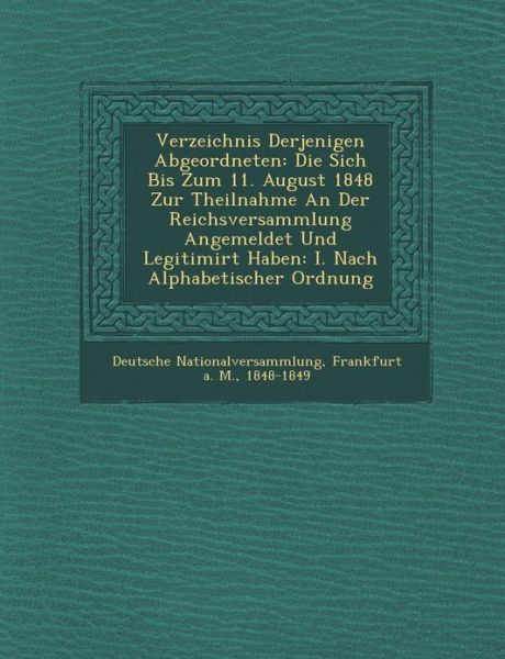 Cover for Frankfurt Deutsche Nationalversammlung · Verzeichnis Derjenigen Abgeordneten: Die Sich Bis Zum 11. August 1848 Zur Theilnahme an Der Reichsversammlung Angemeldet Und Legitimirt Haben: I. Nach (Paperback Book) (2012)