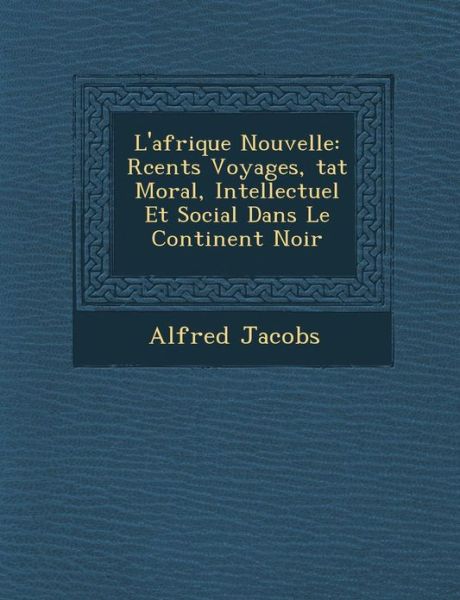 Cover for Alfred Jacobs · L'afrique Nouvelle: R Cents Voyages, Tat Moral, Intellectuel et Social Dans Le Continent Noir (Paperback Book) (2012)