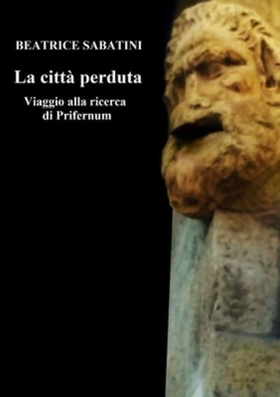 Cover for Beatrice Sabatini · La Citta Perduta - Viaggio Alla Ricerca Di Prifernum (Paperback Book) (2016)