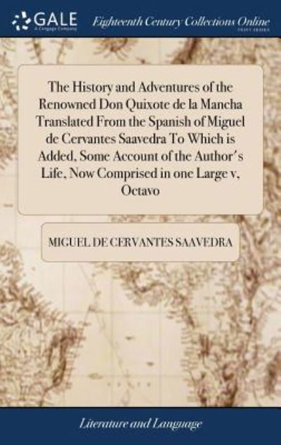 The History and Adventures of the Renowned Don Quixote de la Mancha Translated from the Spanish of Miguel de Cervantes Saavedra to Which Is Added, Some Account of the Author's Life, Now Comprised in One Large V, Octavo - Miguel De Cervantes Saavedra - Bøger - Gale Ecco, Print Editions - 9781385818862 - 25. april 2018