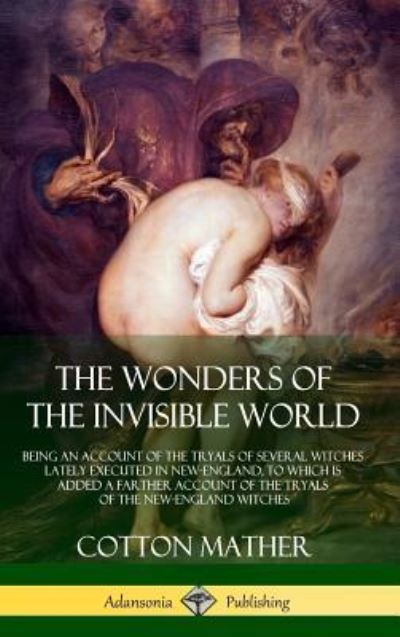 Cover for Cotton Mather · The Wonders of the Invisible World: Being an Account of the Tryals of Several Witches Lately Executed in New-England, to which is added A Farther Account of the Tryals of the New-England Witches (Hardcover) (Inbunden Bok) (2018)