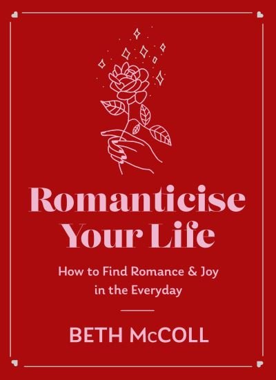 Cover for Beth McColl · Romanticise Your Life: How to find joy in the everyday (Hardcover Book) (2024)