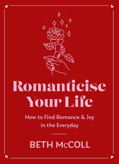 Cover for Beth McColl · Romanticise Your Life: How to find joy in the everyday (Inbunden Bok) (2024)