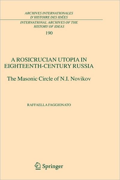 Cover for Raffaella Faggionato · A Rosicrucian Utopia in Eighteenth-Century Russia: The Masonic Circle of N.I. Novikov - International Archives of the History of Ideas / Archives Internationales d'Histoire des Idees (Hardcover Book) [2005 edition] (2005)