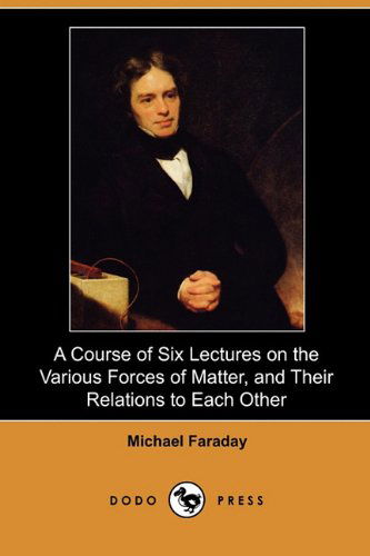 Cover for Michael Faraday · A Course of Six Lectures on the Various Forces of Matter, and Their Relations to Each Other (Dodo Press) (Paperback Book) (2010)