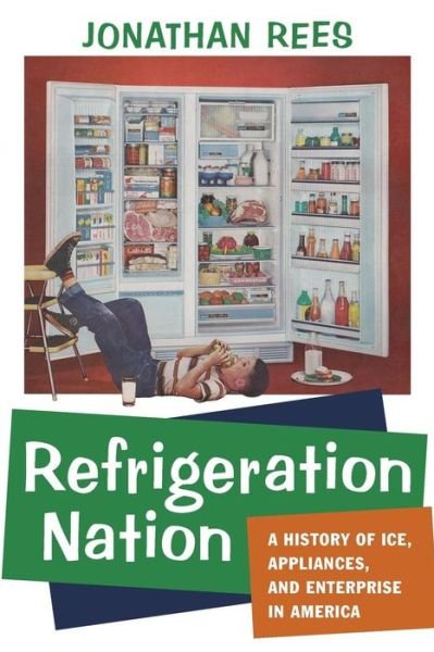 Cover for Rees, Jonathan (Professor of History, Colorado State University - Pueblo) · Refrigeration Nation: A History of Ice, Appliances, and Enterprise in America - Studies in Industry and Society (Paperback Book) (2016)
