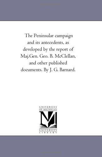 Cover for Michigan Historical Reprint Series · The Peninsular Campaign and Its Antecedents, As Developed by the Report of Maj.gen. Geo. B. Mcclellan, and Other Published Documents. by J. G. Barnard. (Paperback Book) (2006)