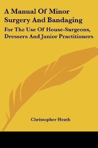 A Manual of Minor Surgery and Bandaging: for the Use of House-surgeons, Dressers and Junior Practitioners - Christopher Heath - Books - Kessinger Publishing, LLC - 9781432651862 - June 1, 2007