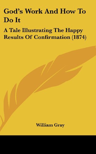 Cover for William Gray · God's Work and How to Do It: a Tale Illustrating the Happy Results of Confirmation (1874) (Hardcover Book) (2008)