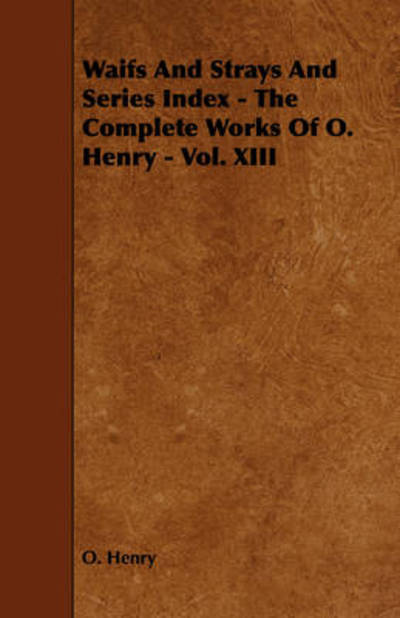 Waifs and Strays and Series Index - the Complete Works of O. Henry - Vol. Xiii - Henry O - Books - Barclay Press - 9781443781862 - December 17, 2008