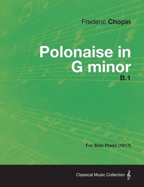 Polonaise in G Minor B.1 - For Solo Piano (1817) - Frederic Chopin - Bøger - Read Books - 9781447473862 - 10. januar 2013