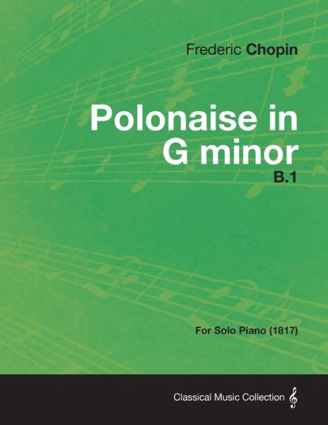 Polonaise in G Minor B.1 - For Solo Piano (1817) - Frederic Chopin - Libros - Read Books - 9781447473862 - 10 de enero de 2013