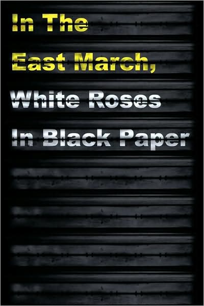 In the East March, White Roses in Black Paper - Adam Shove - Books - AuthorHouse - 9781449002862 - August 6, 2009