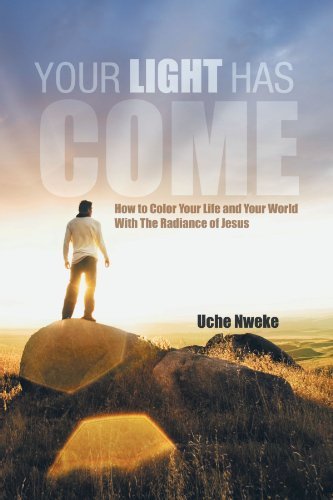 Your Light Has Come: How to Color Your Life and Your World with the Radiance of Jesus - Uche Nweke - Libros - AuthorHouseUK - 9781467877862 - 10 de enero de 2012