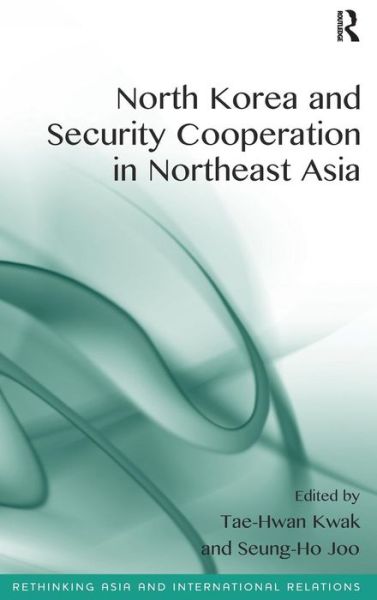 Cover for Tae-Hwan Kwak · North Korea and Security Cooperation in Northeast Asia - Rethinking Asia and International Relations (Hardcover Book) [New edition] (2014)