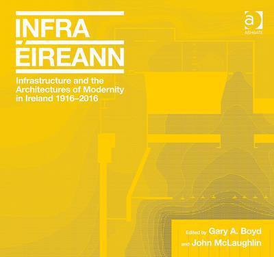 Cover for Gary A. Boyd · Infrastructure and the Architectures of Modernity in Ireland 1916-2016 (Hardcover Book) [New edition] (2015)